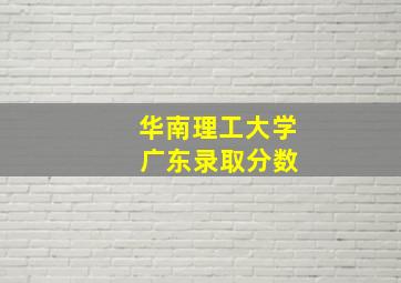 华南理工大学 广东录取分数